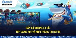 Bắn Cá Online Là Gì? Top Game Hot Và Mẹo Thắng Tại Bet88