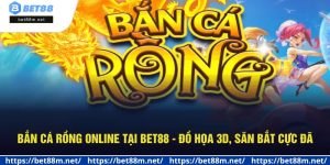Bắn Cá Rồng Online Tại Bet88 - Đồ Họa 3D, Săn Bắt Cực Đã