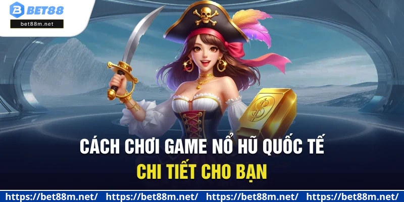 5+ Cổng Game Nổ Hũ Quốc Tế Uy Tín, Minh Bạch Hiện Nay 2 Cách chơi game nổ hũ quốc tế chi tiết cho bạn