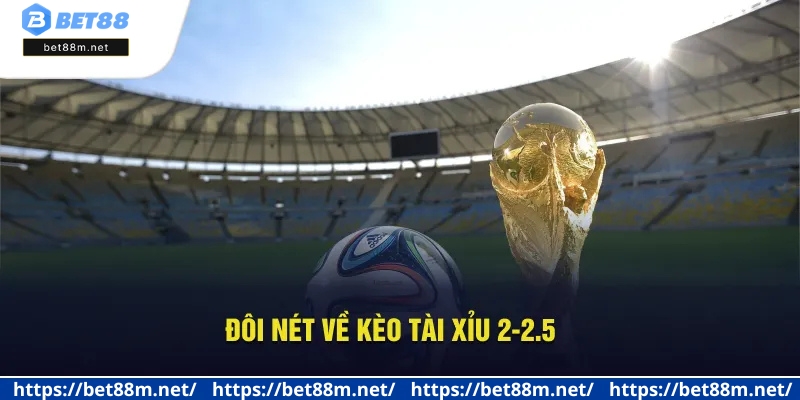 Kèo Tài Xỉu 2-2.5 Là Gì? Hướng Dẫn Đọc Vị Hiệu Quả Tại Bet88 1 Đôi nét về kèo Tài Xỉu 2-2.5