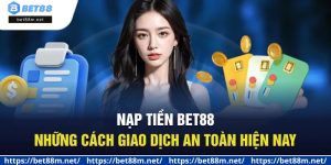 Nạp Tiền BET88 - Những Cách Giao Dịch An Toàn Hiện Nay