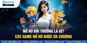 Nổ Hũ Đổi Thưởng Là Gì? Các Game Nổ Hũ Được Ưa Chuộng