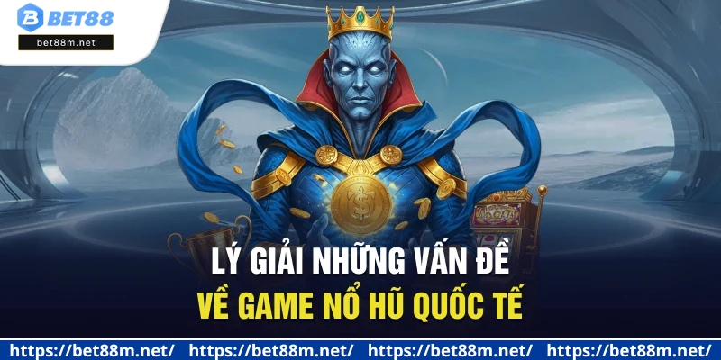 5+ Cổng Game Nổ Hũ Quốc Tế Uy Tín, Minh Bạch Hiện Nay 3 Lý giải những vấn đề về game nổ hũ quốc tế